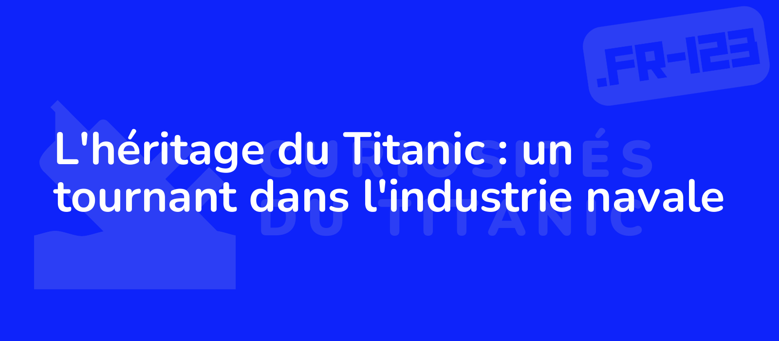 L'héritage du Titanic : un tournant dans l'industrie navale