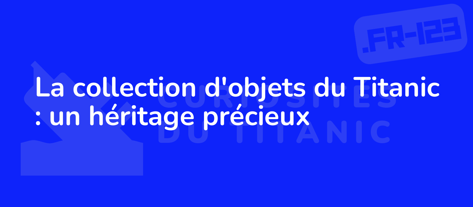 La collection d'objets du Titanic : un héritage précieux