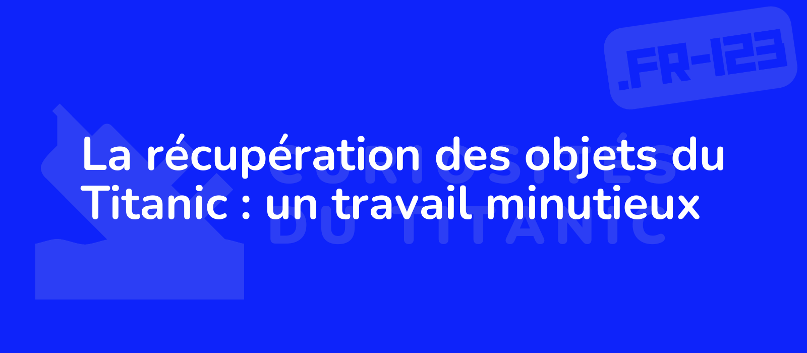 La récupération des objets du Titanic : un travail minutieux