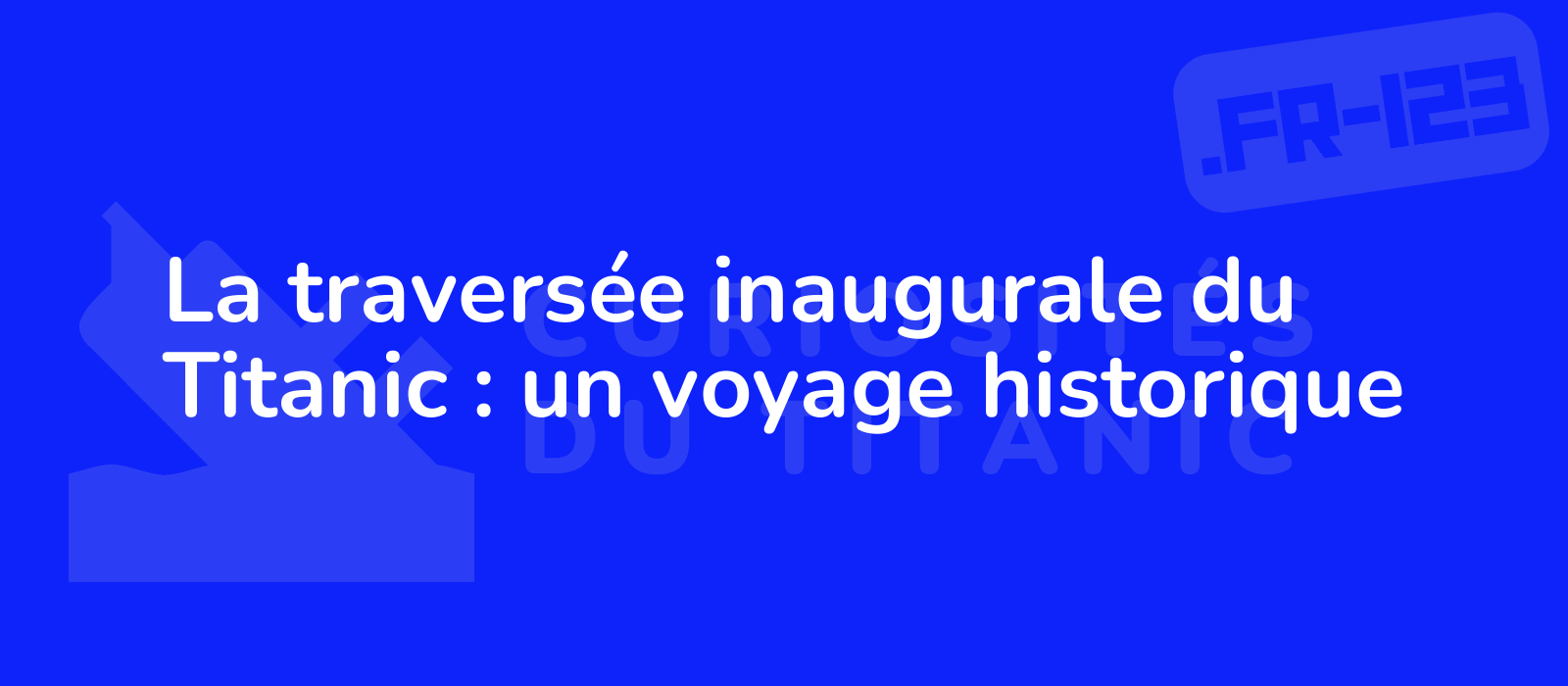 La traversée inaugurale du Titanic : un voyage historique