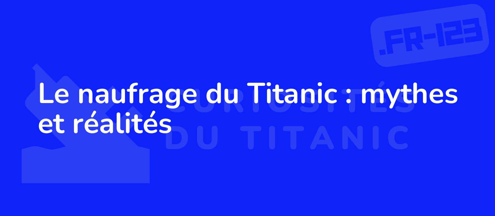 Le naufrage du Titanic : mythes et réalités