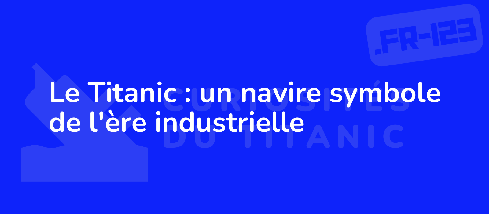 Le Titanic : un navire symbole de l'ère industrielle