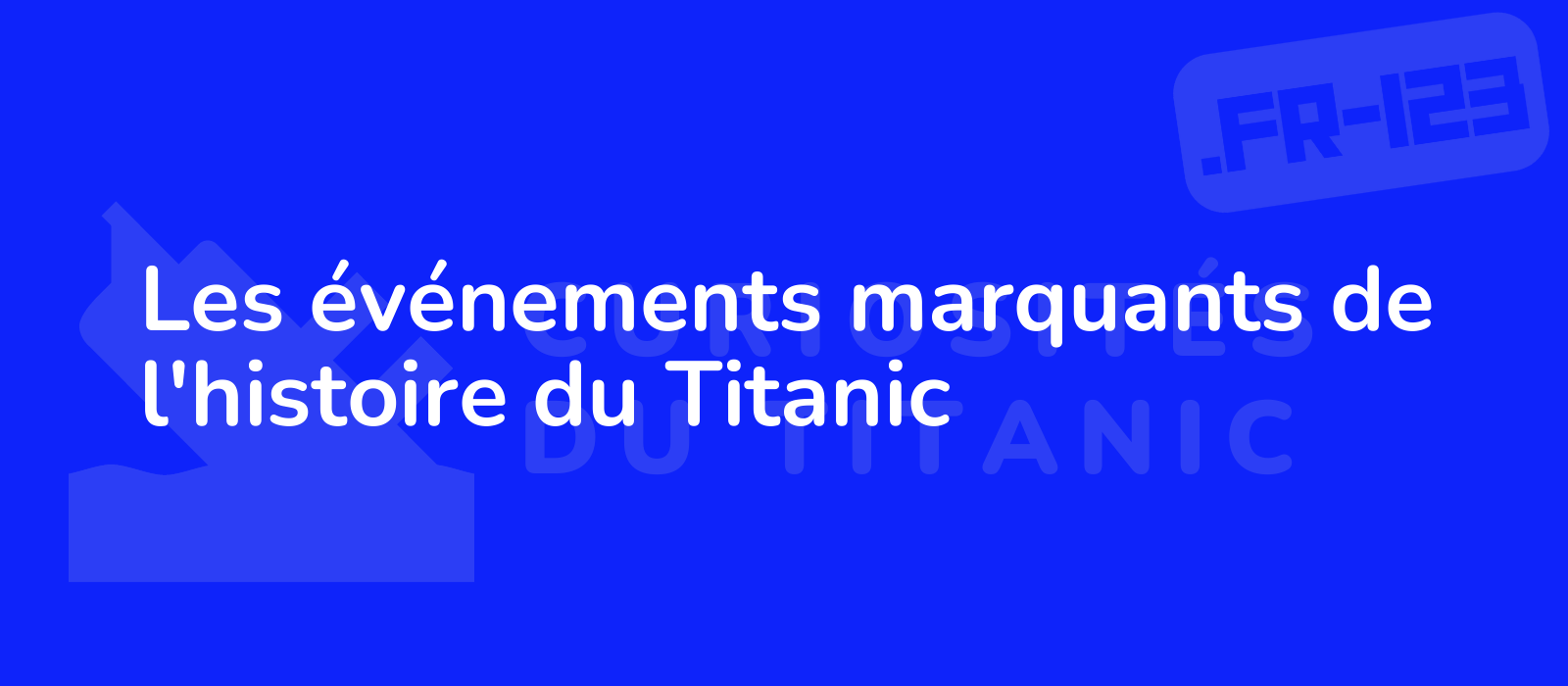 Les événements marquants de l'histoire du Titanic