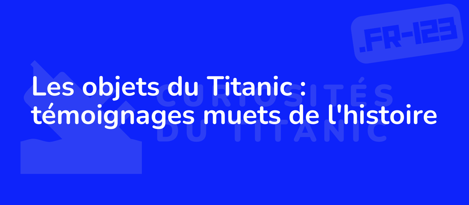 Les objets du Titanic : témoignages muets de l'histoire