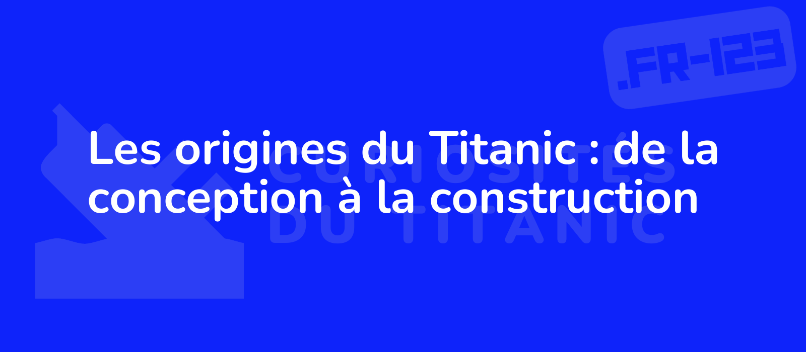 Les origines du Titanic : de la conception à la construction